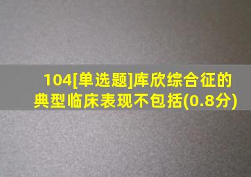 104[单选题]库欣综合征的典型临床表现不包括(0.8分)